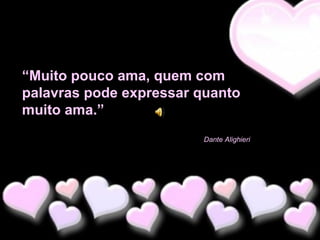 “Muito pouco ama, quem com
palavras pode expressar quanto
muito ama.”
Dante Alighieri

 