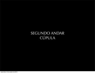 SEGUNDO ANDAR
CÚPULA
sexta-feira, 8 de outubro de 2010
 