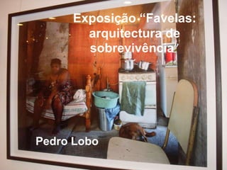 Exposição “Favelas: arquitectura de sobrevivência” Pedro Lobo 