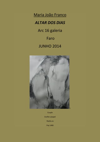 Maria João Franco
ALTAR DOS DIAS
Arc 16 galeria
Faro
JUNHO 2014
1
Couple
Grafite s/papel
76x56 cm
Pvp 1400
 