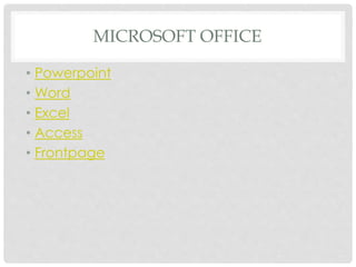 MICROSOFT OFFICE
• Powerpoint
• Word
• Excel
• Access
• Frontpage
 