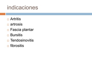 indicaciones
 Artritis
 artrosis
 Fascia plantar
 Bursitis
 Tendosinovitis
 fibrositis
 
