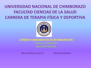 UNIVERSIDAD NACIONAL DE CHIMBORAZO
FACULTAD CIENCIAS DE LA SALUD
CARRERA DE TERAPIA FÍSICA Y DEPORTIVA
CÁTEDRA FUNDAMENTOS DE REHABILITACIÓN
“JAULA DE ROCHER”
MECANOTERAPIA
Msc.Patricio Jami V. Marisol Molina
 