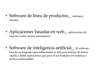 Software de línea de productos._  satisfacer clientes. Aplicaciones basadas en web._  aplicaciones de espectro como correos electronicos. Software de inteligencia artificial._  El software basado en lenguajes procedimentales es útil para realizar de forma rápida y fiable operaciones que para el ser humano son tediosas e incluso inabordables.  