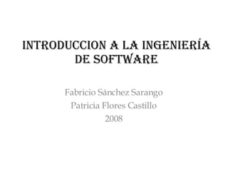 INTRODUCCION A LA Ingeniería de Software Fabricio Sánchez Sarango Patricia Flores Castillo 2008 