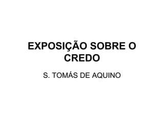 EXPOSIÇÃO SOBRE O
CREDO
S. TOMÁS DE AQUINO
 