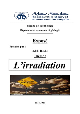 Faculté de Technologie
Département des mines et géologie
Exposé
Présenté par :
Adel FILALI
Thème :
L’irradiation
2018/2019
 