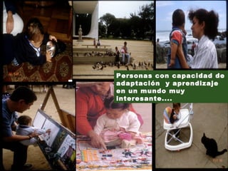 Personas con capacidad de adaptación  y aprendizaje en un mundo muy interesante.... 