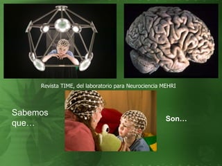 Revista TIME, del laboratorio para Neurociencia MEHRI  Sabemos que… Son… 