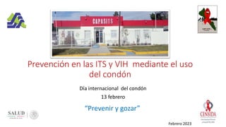 Prevención en las ITS y VIH mediante el uso
del condón
Día internacional del condón
13 febrero
“Prevenir y gozar”
Febrero 2023
 