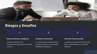 Riesgos y Desafíos
Requerimientos Ambiguos
La falta de claridad en los
requerimientos puede generar confusión
y errores.
Cambios Constantes
Los requerimientos pueden cambiar
durante el proyecto, lo que requiere
flexibilidad y adaptación.
Falta de Comunicación
La falta de comunicación efectiva puede
llevar a malentendidos y a un trabajo
deficiente.
 