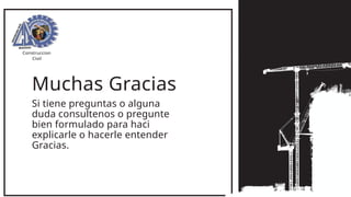 Muchas Gracias
Construccion
Civil
Si tiene preguntas o alguna
duda consultenos o pregunte
bien formulado para haci
explicarle o hacerle entender
Gracias.
 