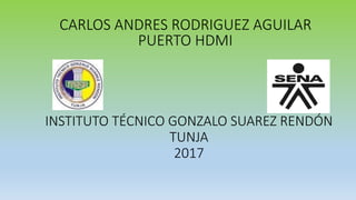 INSTITUTO TÉCNICO GONZALO SUAREZ RENDÓN
TUNJA
2017
CARLOS ANDRES RODRIGUEZ AGUILAR
PUERTO HDMI
 