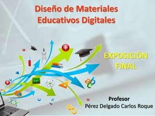 Diseño de Materiales
Educativos Digitales
Profesor
Pérez Delgado Carlos Roque
EXPOSICIÓN
FINAL
 