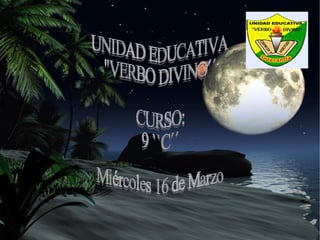 UNIDAD EDUCATIVA  ''VERBO DIVINO´´ CURSO: 9 ``C´´ Miércoles 16 de Marzo 