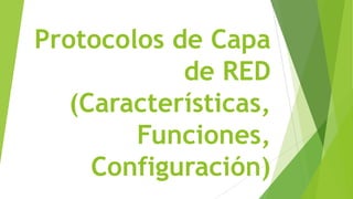 Protocolos de Capa
            de RED
   (Características,
        Funciones,
     Configuración)
 