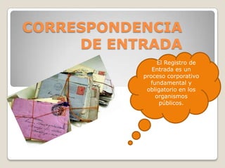 CORRESPONDENCIA
     DE ENTRADA
                El Registro de
              Entrada es un
           proceso corporativo
             fundamental y
            obligatorio en los
               organismos
                 públicos.
 