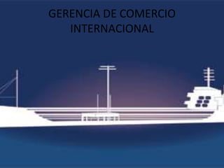 GERENCIA DE COMERCIO
   INTERNACIONAL
 