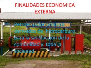 FINALIDADES ECONOMICA
        EXTERNA

Petroecuador produce
derivados de hidrocarburo
para la satisfacción de la
comunidad y toda la
sociedad.
 