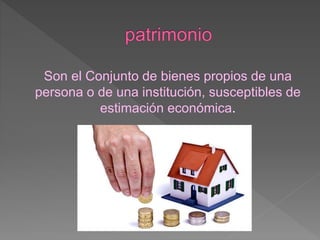 Son el Conjunto de bienes propios de una
persona o de una institución, susceptibles de
estimación económica.
 