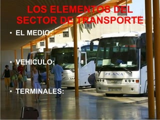 LOS ELEMENTOS DEL SECTOR DE TRANSPORTE EL MEDIO:  VEHICULO: : TERMINALES: 