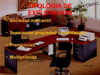 TIPOLOGIA DE EXPLOTACION Sociedad mercantil: Separación propiedad - explotación: Franquicias: Multipriorida d: 