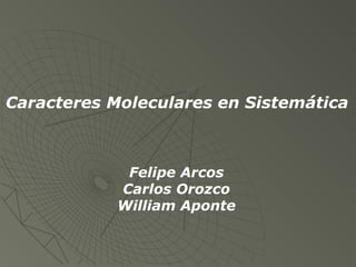 Caracteres Moleculares en Sistemática



             Felipe Arcos
            Carlos Orozco
            William Aponte
 