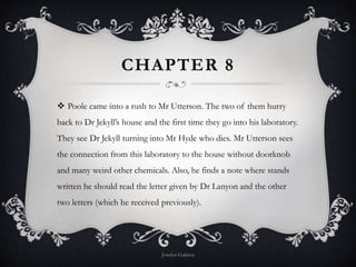 CHAPTER 8
 Poole came into a rush to Mr Utterson. The two of them hurry
back to Dr Jekyll’s house and the first time they...