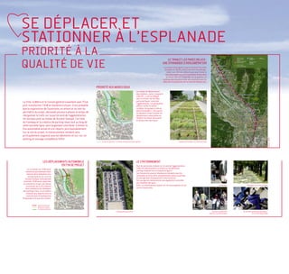 SE DÉPLACER ET
STATIONNER À L’ESPLANADE
PRIORITÉ À LA
                                                                                                                                                          LE TRAM ET LES PARCS RELAIS :

QUALITÉ DE VIE                                                                                                                                         UNE DYNAMIQUE D’AGGLOMÉRATION
                                                                                                                                                        La création de la ligne E jusqu’au Fontanil-Cornillon
                                                                                                                                                         (livraison en 2014), prévoit une série de parkings-
                                                                                                                                                            relais. Leur rôle sera déterminant pour limiter le
                                                                                                                                                          flux automobile qui rentre quotidiennement dans
                                                                                                                                                           le centre-ville via l’Esplanade. Sur le quartier, un
                                                                                                                                                       parking relais de petite taille sera maintenu pour les
                                                                                                                                                       véhicules en provenance de la route de Clémencière.

                                                                   PRIORITÉ AUX MODES DOUX
                                                                                                                      Les modes de déplacements
                                                                                                                      doux (piétons, cycles, transports
                                                                                                                      collectifs…) sont privilégiés
                                                                                                                      dans ce secteur qui fait déjà
                                                                                                                      partie de l’hyper-centre de
La Ville, la Métro et le Conseil général travaillent avec l’Etat
                                                                                                                      l’agglomération. Les passerelles
pour transformer l’A48 en boulevard urbain. Il est probable                                                           piétons-cycles, les pistes
que la suppression de l’autoroute, en amont et au sein du                                                             cyclables, les garages à vélo en
                                                                                                                      pied d’immeubles…, font partie
périmètre du projet, demande plusieurs phases le temps de                                                             du dispositif visant à limiter les
réorganiser le trafic sur la partie nord de l’agglomération.                                                          déplacements automobiles au
Un nouveau pont au niveau de Durand-Savoyat, l’arrivée                                                                bénéfice du climat, de la santé
                                                                                                                      et du bien-être de chacun.
du tramway et la création de parking relais tout au long de
cette nouvelle ligne, vont largement contribuer à limiter le
flux automobile actuel et à le répartir plus équitablement.
Sur le site du projet, le stationnement résident sera
principalement organisé sous les bâtiments et sur rue. Un




                                                                                                                                                                                                                                                                                        source : SMTC
parking en ouvrage complétera l’offre.
                                                                      au sein du quartier, un réseau de cheminements apaisés                                               Plateforme tramway, Ivry (Pena & Pena)




                           LES DÉPLACEMENTS AUTOMOBILE                                                                LE STATIONNEMENT
                                       EN FIN DE PROJET                                                               Pour les personnes résidant sur le nord de l’agglomération,
       La circulation sur l’A48 serait                                                                                l’offre de stationnement se situera sur les différents
    maintenue partiellement dans                                                                                      parkings disposés tout au long de la ligne E.
      l’attente de la réalisation d’un                                                                                Les riverains du quartier disposeront de places sous les
        nouveau pont en vis-à-vis de                                                                                  immeubles et d’une offre complémentaire dans un parking
    Durand-Savoyat. Cette période                                                                                     en ouvrage dont l’emplacement reste à préciser.
  terminée, l’A48 serait supprimée                                                                                    Cet ouvrage de stationnement sera également accessible
 et reconvertie en parc par phases                                                                                    aux résidents des quais.
     successives au fur et à mesure                                                                                   Enfin, un stationnement payant sur rue sera organisé sur les                                               Le tramway          Développer les pistes cyclables

    de la réalisation du tramway et                                                                                   voiries importantes.
 des parkings relais. La circulation
     restante sera répartie entre la
     route de Lyon, le boulevard de
l’Esplanade et le quai de la Graille.


                    axes structurants
                    dessertes locales
                    circulations douces
                                                                                          L’Esplanade aujourd’hui                                                                                                      Ambiance piétonnière     Au sein des laboratoires grenoblois :
                                                                                                                                                                                                                    dans les rues de Grenoble                le futur de l’automobile
 