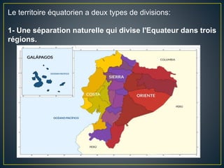 Le territoire équatorien a deux types de divisions:
1- Une séparation naturelle qui divise l'Equateur dans trois
régions.
 