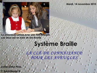 Système Braille LA CLÉ DE CONNAISANCE POUR LES AVEUGLES Javier Girón Pirou,  1º Bachillerato B Mardi, 14 novembre 2010 La princesse Letizia avec une fille aveugle. Les deux est en train de lire Braille. 