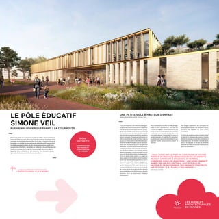 LES AUDACES
ARCHITECTURALES
DE RENNESRENNES 2030
LA VILLE À VOTRE IDÉE
Dans le quartier de La Courrouze, les nouvelles constructions se
sont installées au cœur d'un paysage façonné par le temps et les
activités anciennement présentes sur le site. L'agence Brenac et
Gonzalès va réaliser la conception du pôle éducatif Simone Veil :
un établissement scolaire de 16 classes pouvant accueillir une
soixantaine d’enfants. Sensibles au « déjà-là », les architectes ont
tissé un nouveau récit avec les histoires que racontent déjà le
quartier. Une architecture « sur mesure », libre de tout à priori,
qui nourrit résolument le fil d'une narration.
SIGNE
DISTINCTIF
SUPERPOSITIONS
DES USAGES ET
OUVERTURE SUR
LE PAYSAGE
« La Courrouze est une ville à la campagne.
Le génie des lieux a conditionné l'implanta-
tion du projet sur une belle parcelle rectan-
gulairebordéeparunjoliboisetlesitedela
Cartoucherie avec ses murs de défense que
l'onnommelesgrandesjardinières,explique
Xavier Gonzalès. Chaque parcelle porte en
elle un potentiel de projet qu'il faut mettre
au jour. Ici, nous avons commencé par repo-
sitionnerlebâtimentdansl'axedumailexis-
tant afin de retrouver une perspective
naturelle.Puisnousavonstravailléleprojet
comme une petite ville à hauteur d'enfants,
sur plusieurs niveaux. Les toitures, partiel-
lement paysagées, seront occupées par les
coursdel'écoleélémentaire,leplateauspor-
tif et un jardin traité comme un verger en
bacs.LeplanenformedeHs'articuleautour
d'une rue naturellement éclairée au rez-de-
chausséeetlaissefilerlesvuesdégagéessur
l'espace public. Chaque branche de ce H
abrite une fonction : le centre de loisirs au
sud-est, la crèche au sud-ouest, au nord-est
lesclassesdel'écolematernelledirectement
accessiblesdepuislehalld'entréeendouble
hauteur, puis au nord-ouest l'espace
restauration.
LE PÔLE ÉDUCATIF
SIMONE VEIL
RUE HENRI-ROGER GUERRAND / LA COURROUZE
UNE PETITE VILLE À HAUTEUR D'ENFANT
Agence BrénacGonzalez  Associés, Paris
ċċ LIVRAISON PRÉVUE À PARTIR DE 2021
ċċ MAÎTRE D'OUVRAGE : VILLE DE RENNES		
Nous souhaitions insuffler un rôle pédago-
gique à cette architecture. Afin que les
enfants envisagent l'ensemble comme une
petite urbanité. Ainsi le grand axe distribue
le bâtiment comme dans un quartier, la rue
principale dessert l'ensemble. Le socle du
rez-de-chaussée est habillé d'un parement
enpierres,telleuneenceinteprotectricequi
rappelle celles préexistantes dans le
quartier.
Aux étages supérieurs, des portiques en
métal séquencés par des ventelles dorées
animent les façades de leurs effets
cinétiques.
Lechoixdesmatériaux(boisetbéton,métal
et pierre), le contraste des couleurs froides
(béton) et chaudes (la pierre) contribuent à
l'éveil des sens : le toucher stimulé par le
lisse et le rugueux, la vue par les tonalités
variés et les effets sériels des modénatures
dans les élévations. »
« NOUS AVONS PRIS LE PARTI DE CONSTRUIRE UN UNIVERS
PORTEUR DE MESSAGES PÉDAGOGIQUES OÙ LES ENFANTS
PEUVENT APPRENDRE À ORDONNER, SE REPÉRER,
S'ORIENTER, ÉVEILLER LEURS SENS... UNE MICRO URBANITÉ
ANIMÉE PAR UNE RUE CENTRALE, AVEC SES JEUX DE
HAUTEUR ET DE PROFONDEUR, SES PAYSAGES CONSTRUITS.
UNE PETITE VILLE À L'ÉCHELLE DES ENFANTS. »
Xavier Gonzalès, architecte.
 
