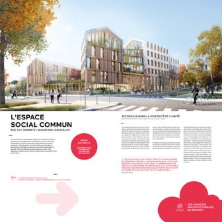 LES AUDACES
ARCHITECTURALES
DE RENNESRENNES 2030
LA VILLE À VOTRE IDÉE
Conçu comme un ensemble de maisons accueillantes, l'Espace
social commun de Maurepas rassemble des services d'accueil,
d'information, d'aide à la personne habituellement séparés.
Implanté rue Guy Ropartz, cet outil inédit reprend la figure
domestique du village, initiant une centralité nouvelle dans le
quartier. De la rue urbaine animée, jusqu’à son cœur d’îlot
végétalisé, l’Espace Social Commun rayonne par la multiplicité de
ses facettes.
SIGNE
DISTINCTIF
RASSEMBLER DANS
UN MÊME LIEU
LES SERVICES
AUX HABITANTS
« Leprojetdel'espacesocialcommuns'inscrit
danslecadredesvastesopérationsderenou-
vellement urbain en cours dans le quartier
Maurepas-Gayeulles, rappelle Antoine Béal.
Ce programme original a pour particularité
d'associerdansunmêmebâtiment,desoutils
et services très divers : centre social, salle
polyvalente,annexedelamairiedequartier,
services aux habitants ( halte-garderie, PMI,
planning familial), services d'accompagne-
ment des personnes (CCAS, CDAS, direction
de l'éducation et de l'enfance, direction des
L'ESPACE
SOCIAL COMMUN
RUE GUY ROPARTZ / MAUREPAS-GAYEULLES
ACCUEILLIR DANS LA DIVERSITÉ ET L'UNITÉ
Agence Béal  Blanckaert, Paris et agence Bourdet-Rivasseau, Rennes
ċċ LIVRAISON PRÉVUE À PARTIR DE 2021
ċċ MAÎTRE D'OUVRAGE : CONSEIL DÉPARTEMENTAL D'ILLE-ET-VILAINE		
sportsetdesactivitésphysiques,espaceres-
sources emploi)... L'enjeu consistait à imagi-
ner sur une parcelle relativement petite, un
équipementcommunàtouscesservicestout
enpermettantdelesdistinguer.Unjeud'équi-
libreentrelagestiondelafluiditéetlebesoin
de confidentialité.
Parallèlementauxespacesdédiésaupublic,
les bureaux de chaque service sont ouverts
sur des jardins, avec des pièces communes,
desterrassesquirassemblent...L'architecture
faciliteledialoguedesinstitutionsauservice
descitoyens.L'archétypedelamaisondécli-
née en une série de bâtiments distincts
raconte la pluralité des services, l’oeuvre
collectivedeceprojet.Chacunesedistingue
par une tonalité légèrement différente : son
échelle, sa volumétrie, son orientation, sa
matérialité...L'attentionportéeàdesdétails
domestiques (découpage des ouvertures,
présence de meneau,...) évite d'avoir une
architecture de bureaux. Le traitement des
façadesenossatureboismetenvibrationde
la tuile émaillée colorée notamment en toi-
ture avec des pans de bois en pignon et au
niveau des pans coupés des maisons... Un
socle de jardins et de terrasses accessibles
fédère et apaise. Ouvert sur l'espace public,
lejardincommeune«fenêtreurbaine»invite
à entrer. »
« L'ÉCRITURE ARCHITECTURALE TRADUIT UN PROGRAMME
ENTIÈREMENT DÉDIÉ À LA PERSONNE FRAGILE. C'EST UNE
RÉPONSE À UN PROJET POLITIQUE. LA REPRÉSENTATION
SPATIALE D'UNE FORME DE DÉMOCRATIE OÙ LA PUISSANCE
PUBLIQUE NE DÉMONTRE PAS SON AUTORITÉ MAIS PLUTÔT
SA CAPACITÉ À ACCUEILLIR ET À CO-CONSTRUIRE. »
Antoine Béal, architecte.
 