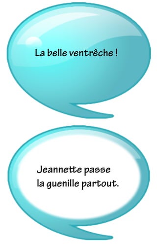 La belle ventrêche !
Jeannette passe
la guenille partout.
 