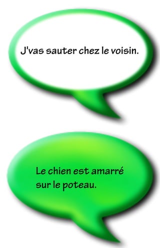 Le chien est amarré
sur le poteau.
J'vas sauter chez le voisin.
 