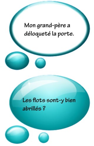 Mon grand-père a
déloqueté la porte.
Les ﬂots sont-y bien
abrillés ?
 