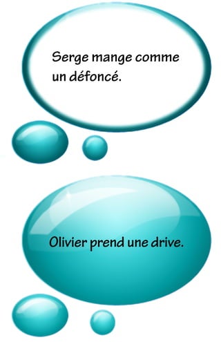 Serge mange comme
un défoncé.
Olivier prend une drive.
 