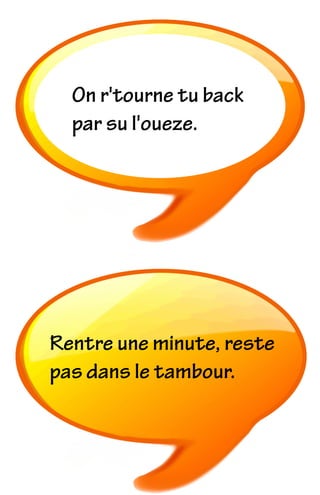 On r'tourne tu back
par su l'oueze.
Rentre une minute, reste
pas dans le tambour.
 