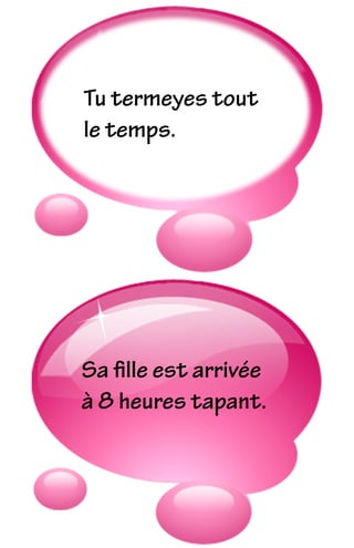 Sa ﬁlle est arrivée
à 8 heures tapant.
Tu termeyes tout
le temps.
 