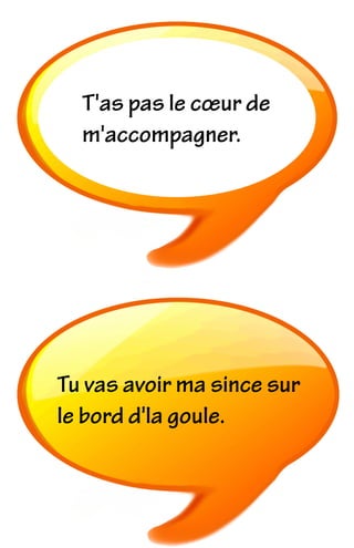 T'as pas le cœur de
m'accompagner.
Tu vas avoir ma since sur
le bord d'la goule.
 