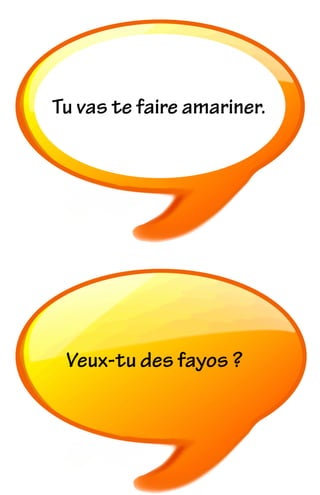 Tu vas te faire amariner.
Veux-tu des fayos ?
 