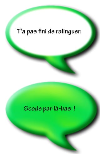 Scode par là-bas !
T'a pas ﬁni de ralinguer.
 