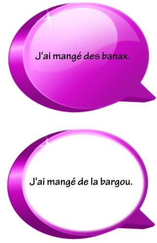 J'ai mangé de la bargou.
J'ai mangé des banax.
 