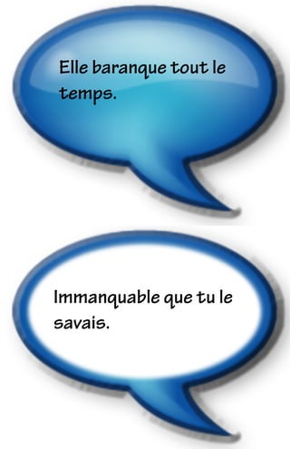 Elle baranque tout le
temps.
Immanquable que tu le
savais.
 