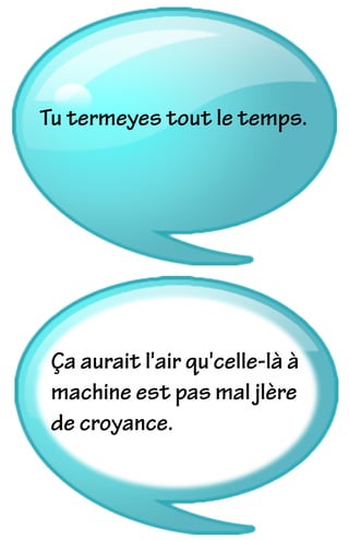 Ça aurait l'air qu'celle-là à
machine est pas mal jlère
de croyance.
Tu termeyes tout le temps.
 