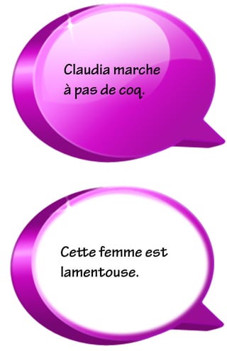 Cette femme est
lamentouse.
Claudia marche
à pas de coq.
 