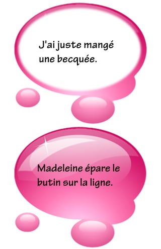 Madeleine épare le
butin sur la ligne.
J'ai juste mangé
une becquée.
 