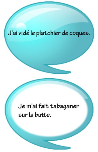 J'ai vidé le platchier de coques.
Je m'ai fait tabaganer
sur la butte.
 