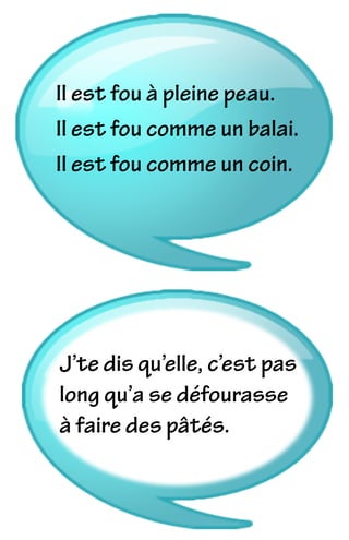 Il est fou à pleine peau.
Il est fou comme un balai.
Il est fou comme un coin.
J’te dis qu’elle, c’est pas
long qu’a se défourasse
à faire des pâtés.
 