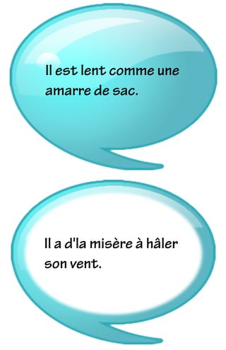 Il est lent comme une
amarre de sac.
Il a d'la misère à hâler
son vent.
 